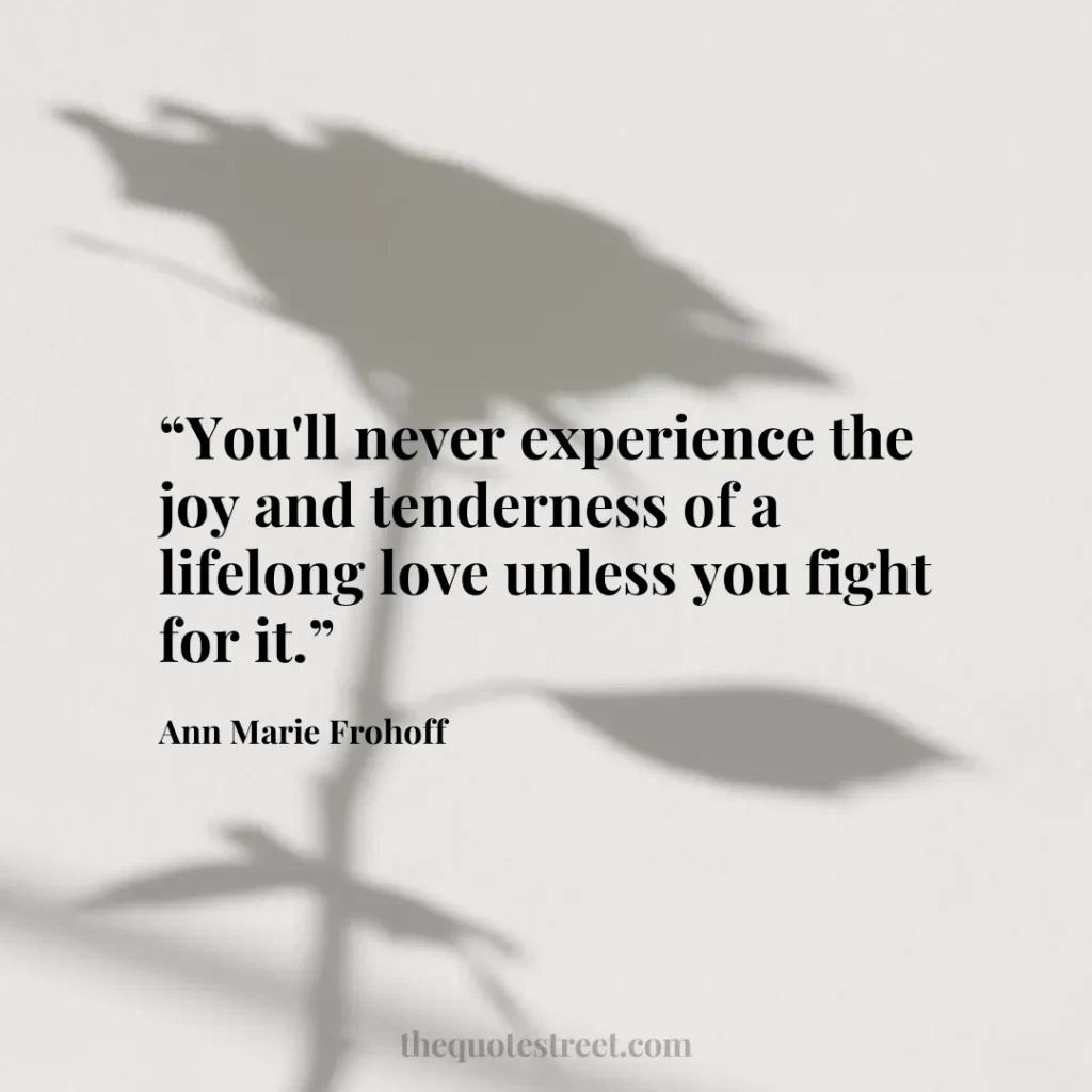 “You'll never experience the joy and tenderness of a lifelong love unless you fight for it.”