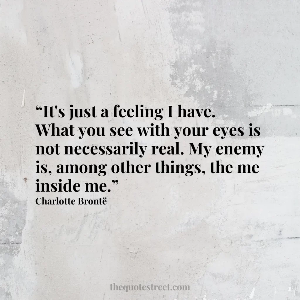 “It's just a feeling I have. What you see with your eyes is not necessarily real. My enemy is