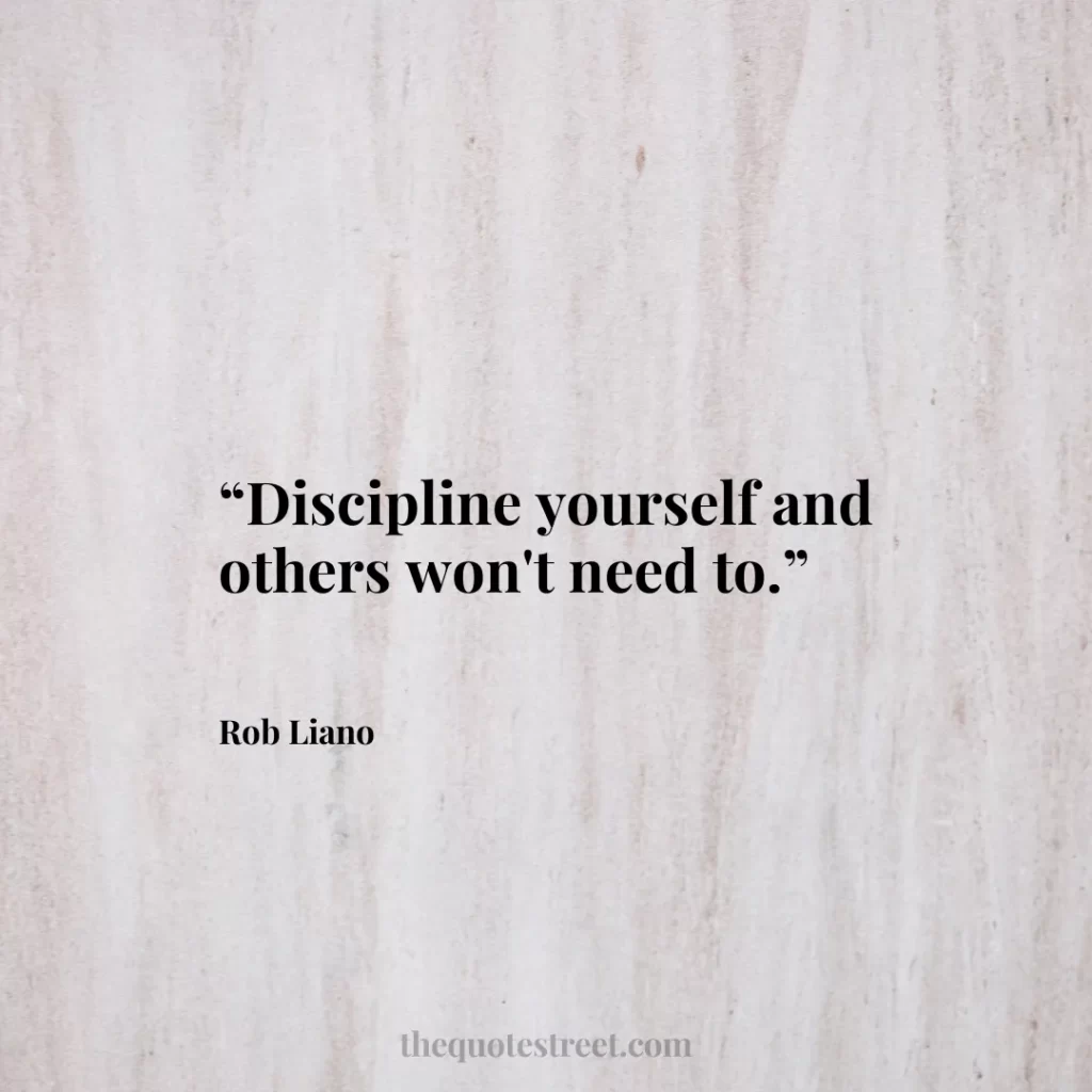 “Discipline yourself and others won't need to.”