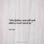 “Discipline yourself and others won't need to.”