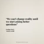 “We can't change reality until we start asking better questions”