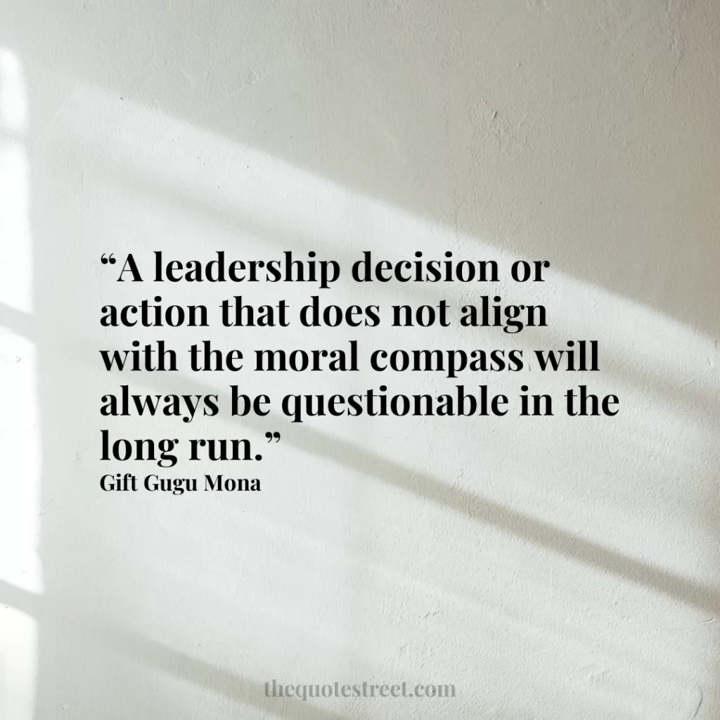 “A leadership decision or action that does not align with the moral compass will always be questionable in the long run.”