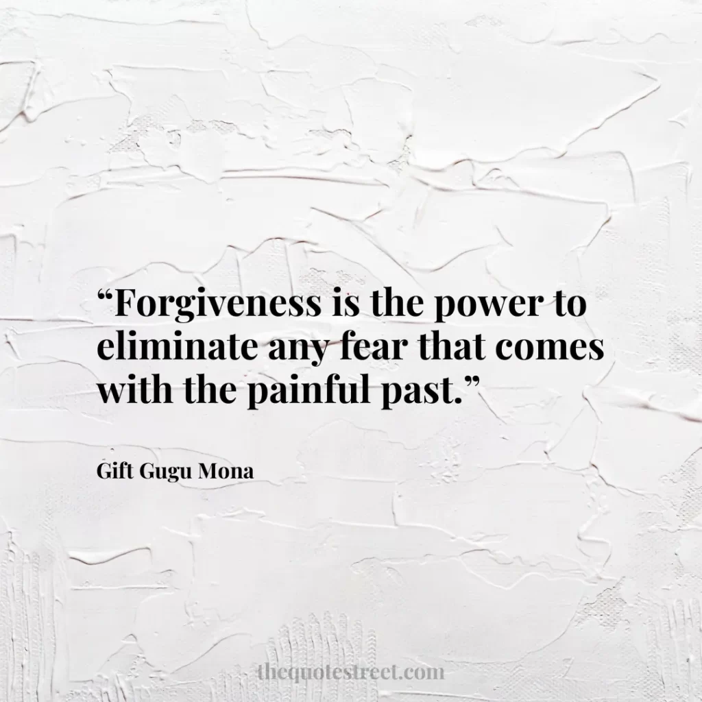 “Forgiveness is the power to eliminate any fear that comes with the painful past.”
