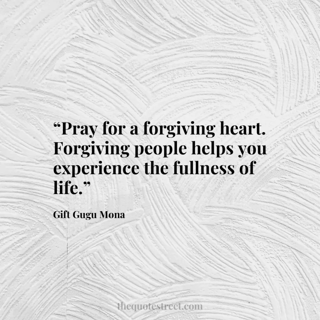 “Pray for a forgiving heart. Forgiving people helps you experience the fullness of life.”