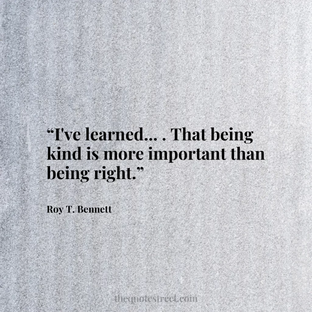 “I've learned... . That being kind is more important than being right.”