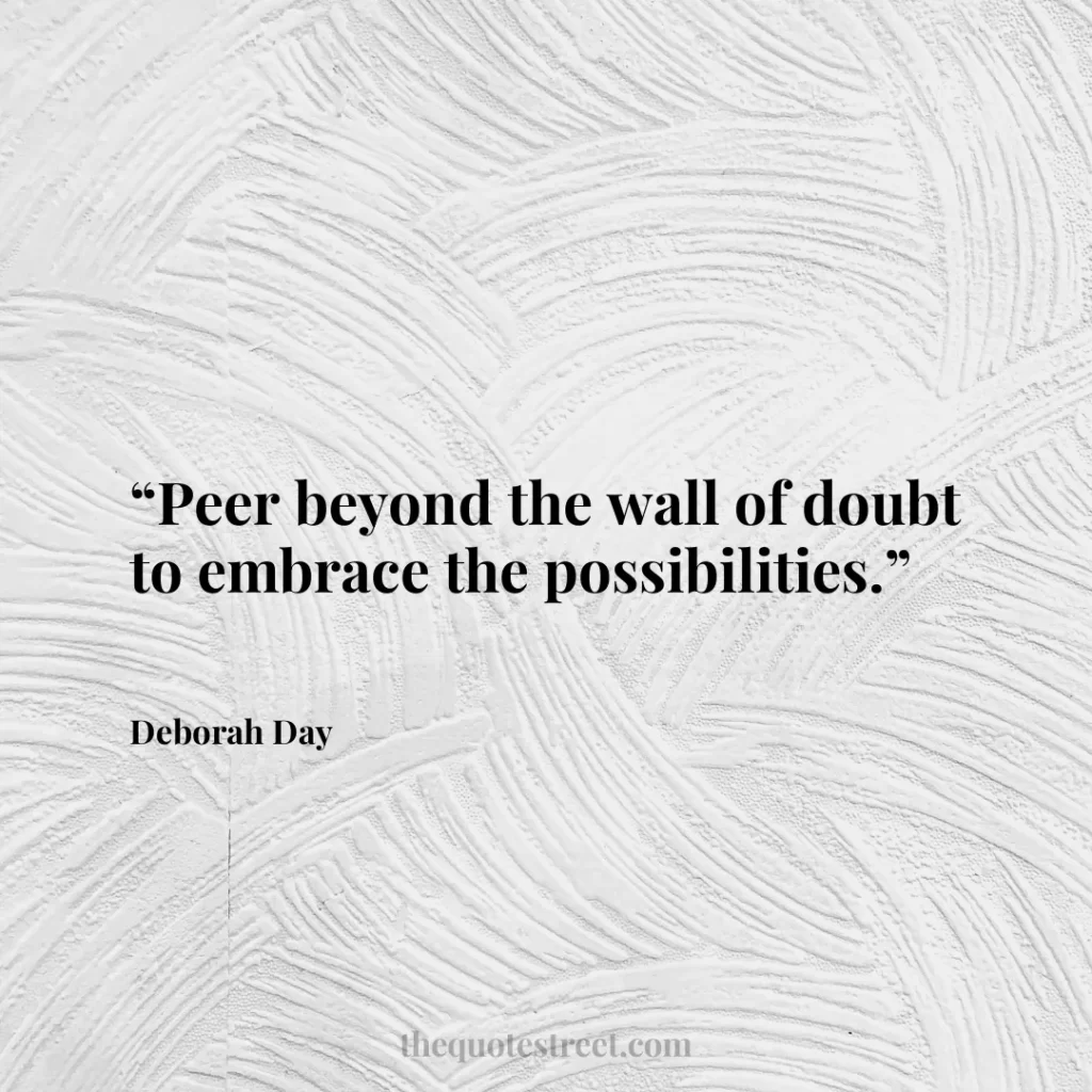 “Peer beyond the wall of doubt to embrace the possibilities.”
