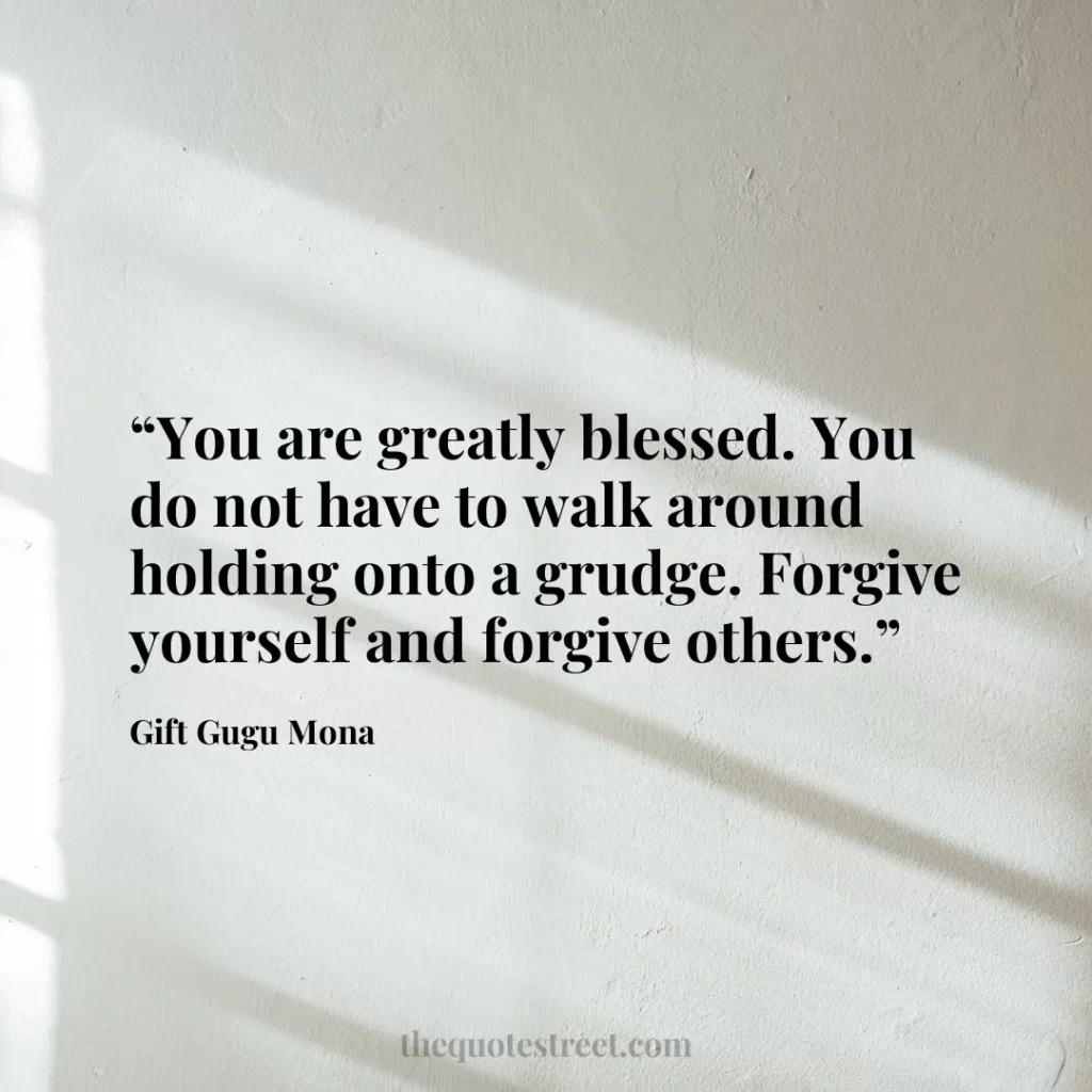 “You are greatly blessed. You do not have to walk around holding onto a grudge. Forgive yourself and forgive others.”