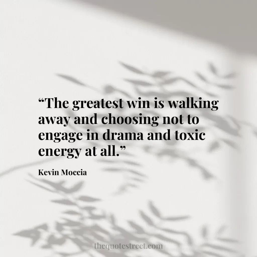 “The greatest win is walking away and choosing not to engage in drama and toxic energy at all.”