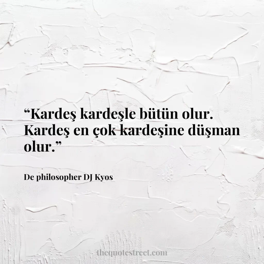 “Kardeş kardeşle bütün olur. Kardeş en çok kardeşine düşman olur.”
