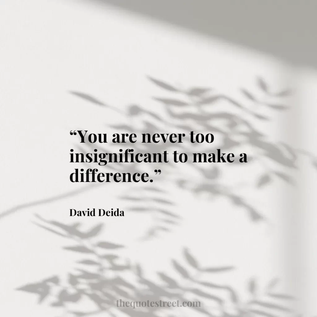 “You are never too insignificant to make a difference.”