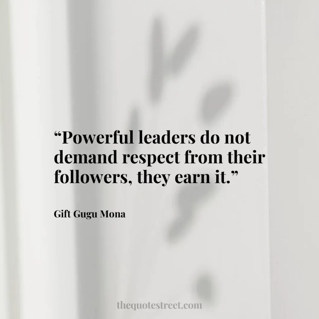 “Powerful leaders do not demand respect from their followers