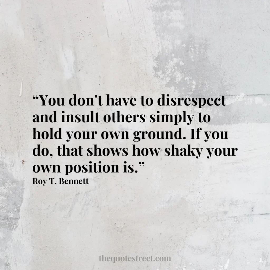 “You don't have to disrespect and insult others simply to hold your own ground. If you do