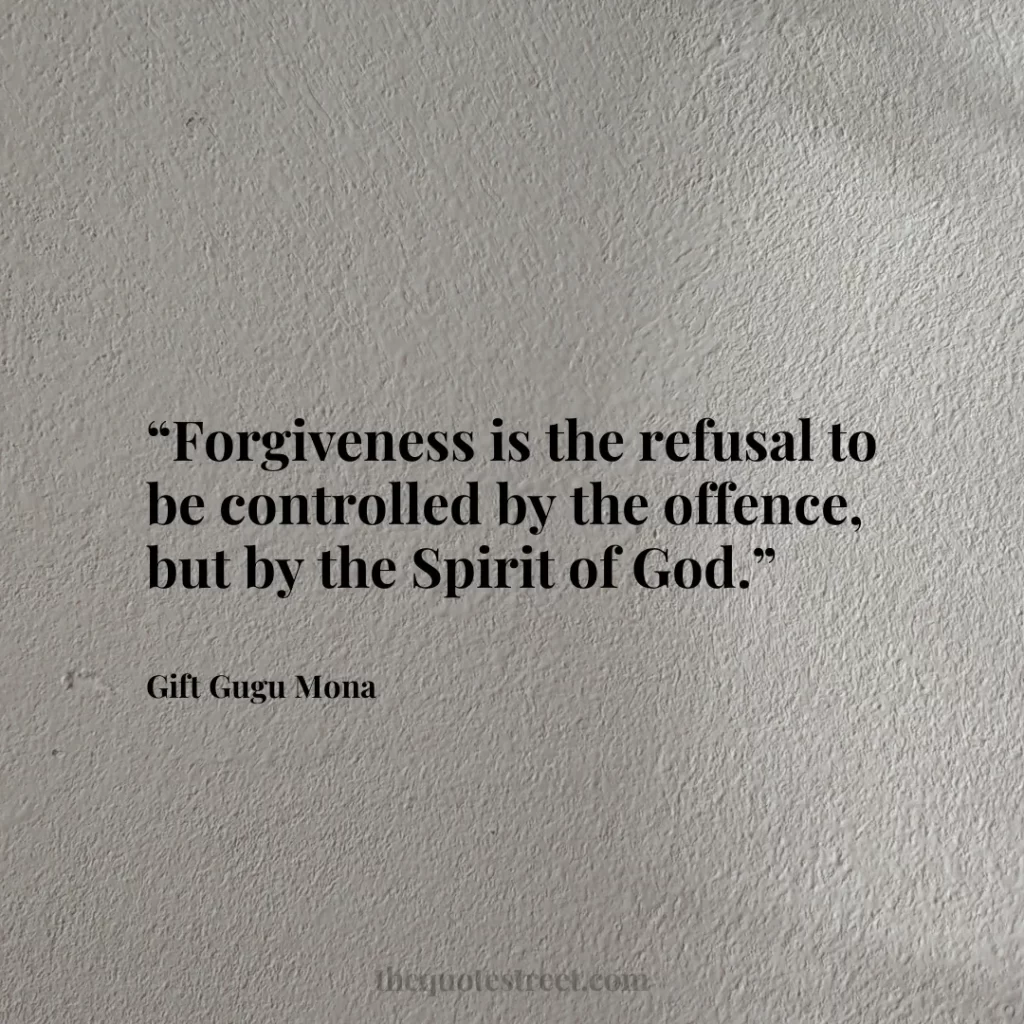 “Forgiveness is the refusal to be controlled by the offence