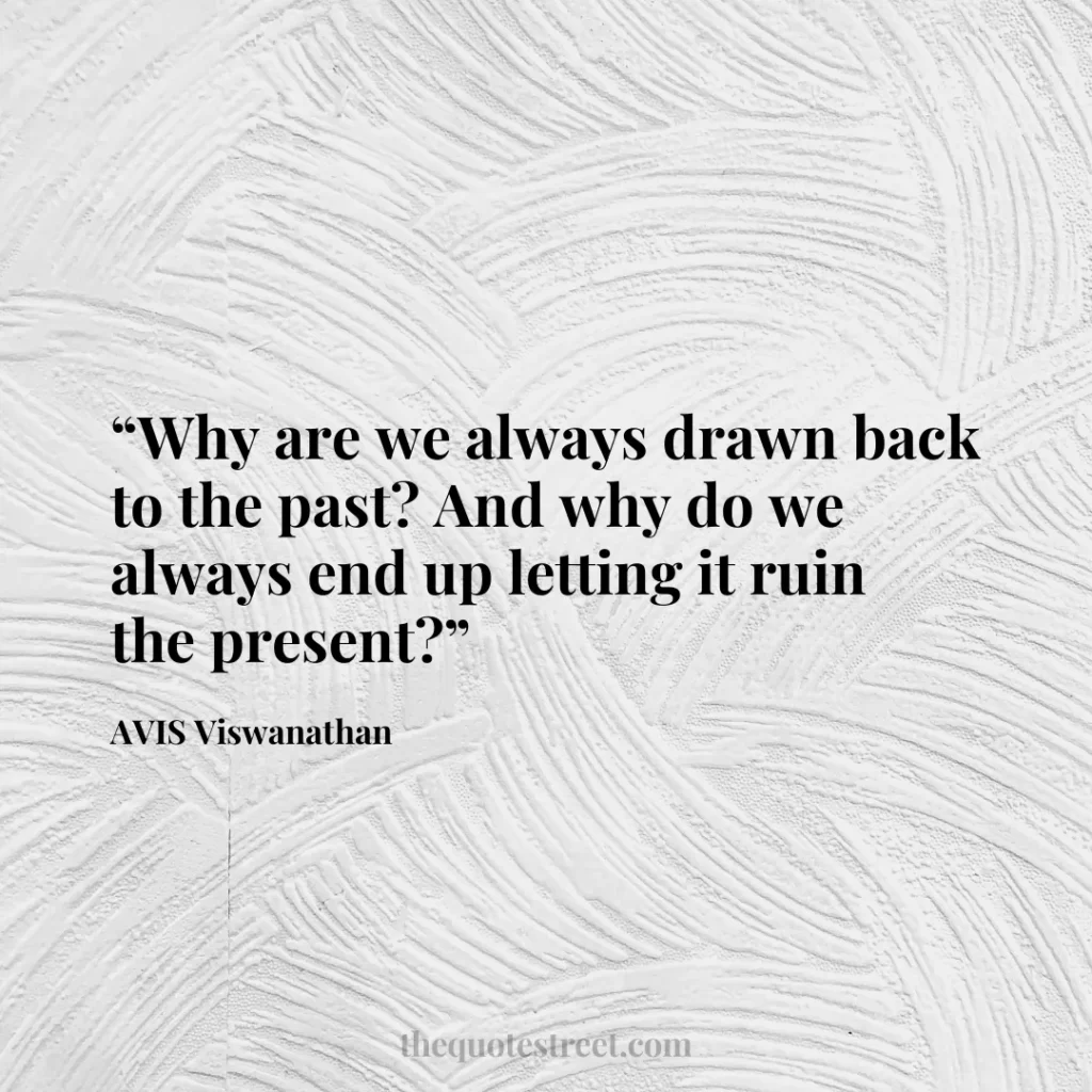 “Why are we always drawn back to the past? And why do we always end up letting it ruin the present?”