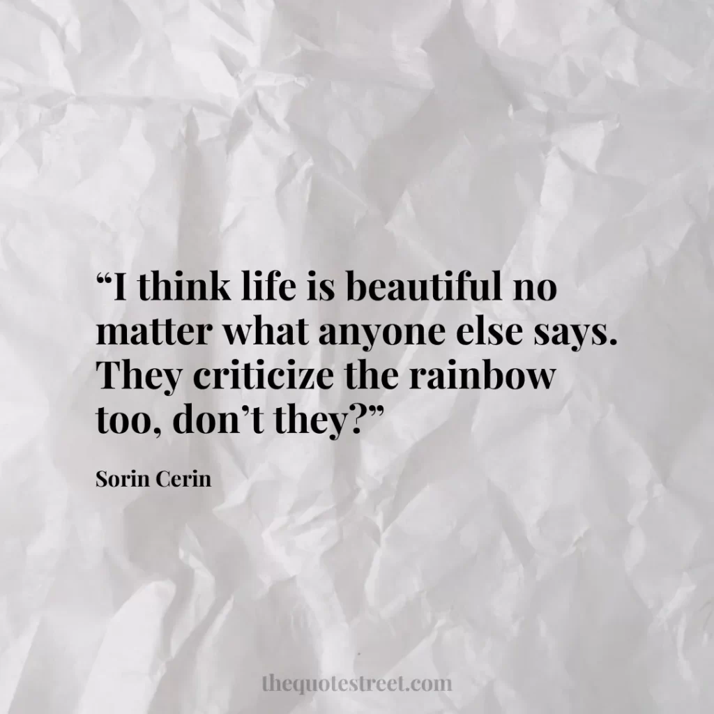“I think life is beautiful no matter what anyone else says. They criticize the rainbow too