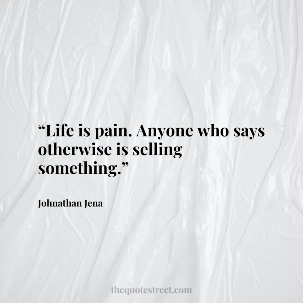 “Life is pain. Anyone who says otherwise is selling something.”