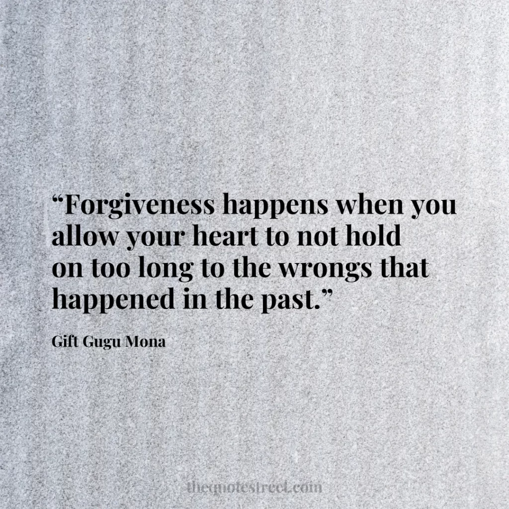“Forgiveness happens when you allow your heart to not hold on too long to the wrongs that happened in the past.”
