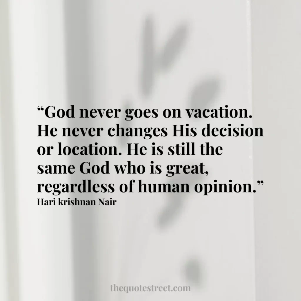 “God never goes on vacation. He never changes His decision or location. He is still the same God who is great