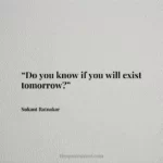 “Do you know if you will exist tomorrow?”