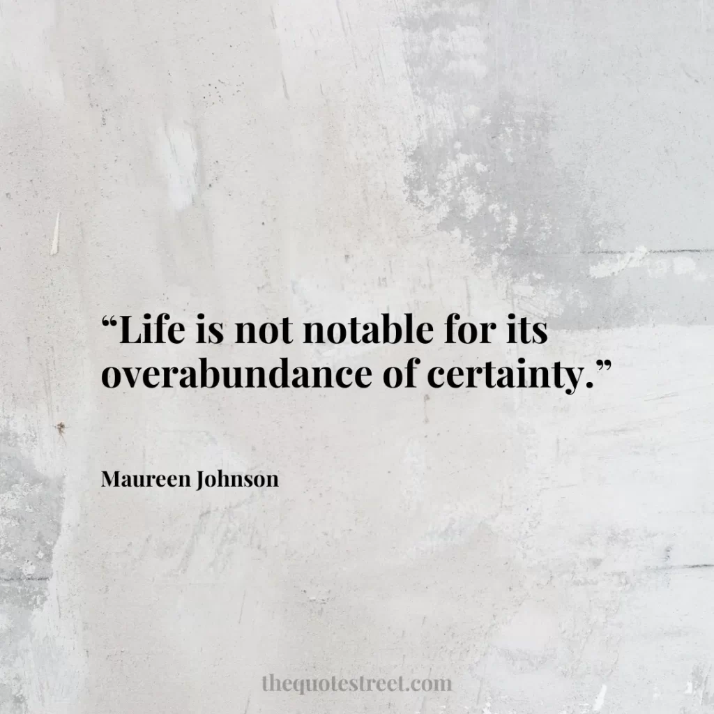 “Life is not notable for its overabundance of certainty.”