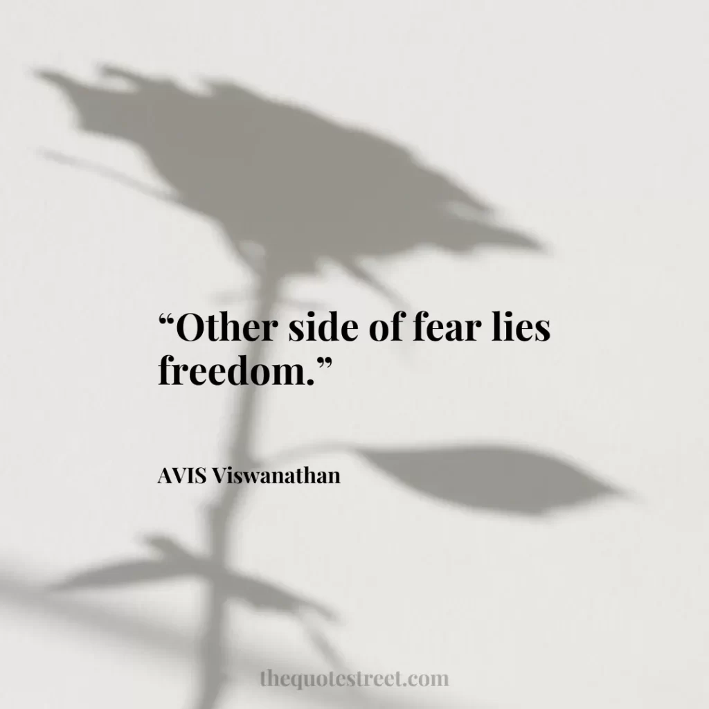 “Other side of fear lies freedom.”