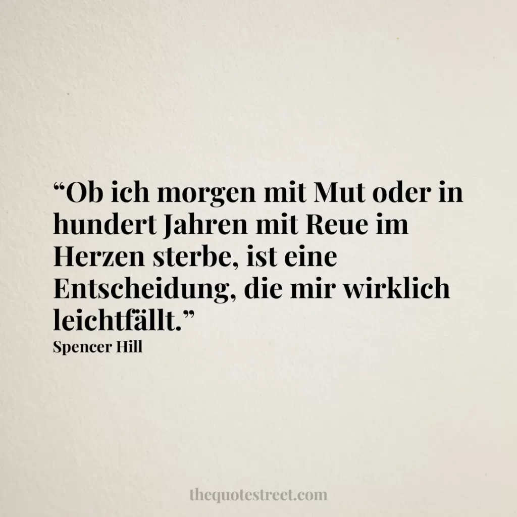 “Ob ich morgen mit Mut oder in hundert Jahren mit Reue im Herzen sterbe