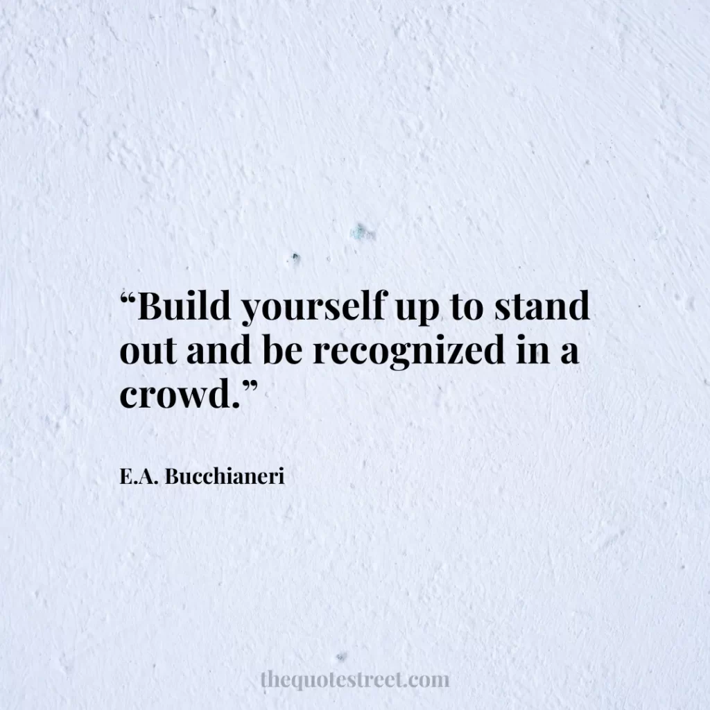 “Build yourself up to stand out and be recognized in a crowd.”