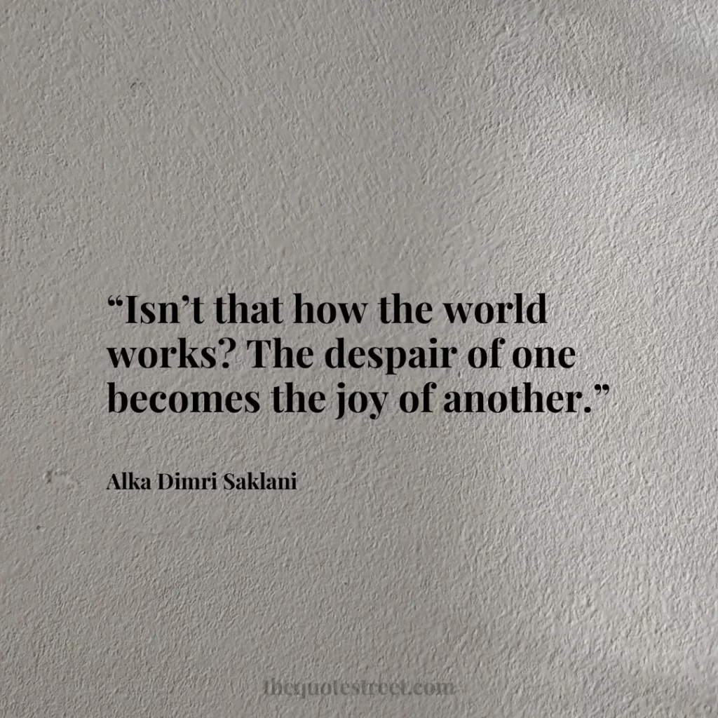 “Isn’t that how the world works? The despair of one becomes the joy of another.”