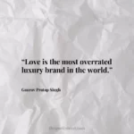 “Love is the most overrated luxury brand in the world.”