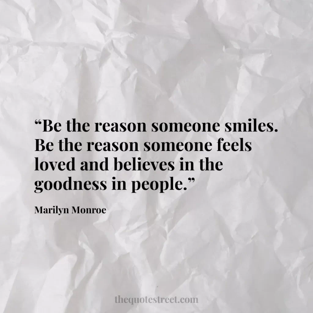 “Be the reason someone smiles. Be the reason someone feels loved and believes in the goodness in people.”