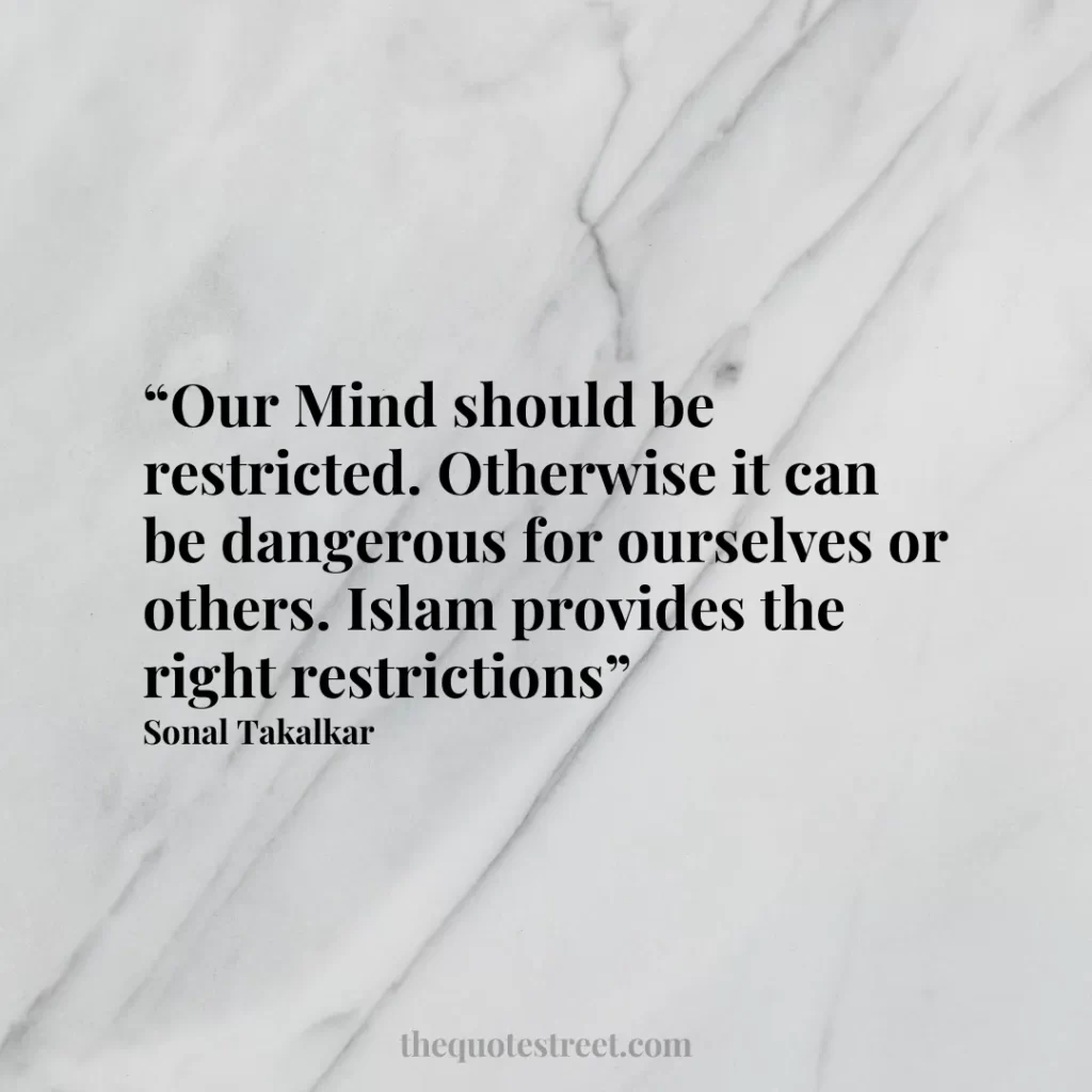 “Our Mind should be restricted. Otherwise it can be dangerous for ourselves or others. Islam provides the right restrictions”