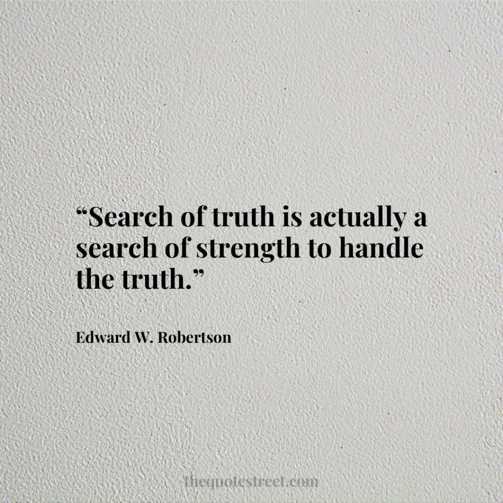 “Search of truth is actually a search of strength to handle the truth ...