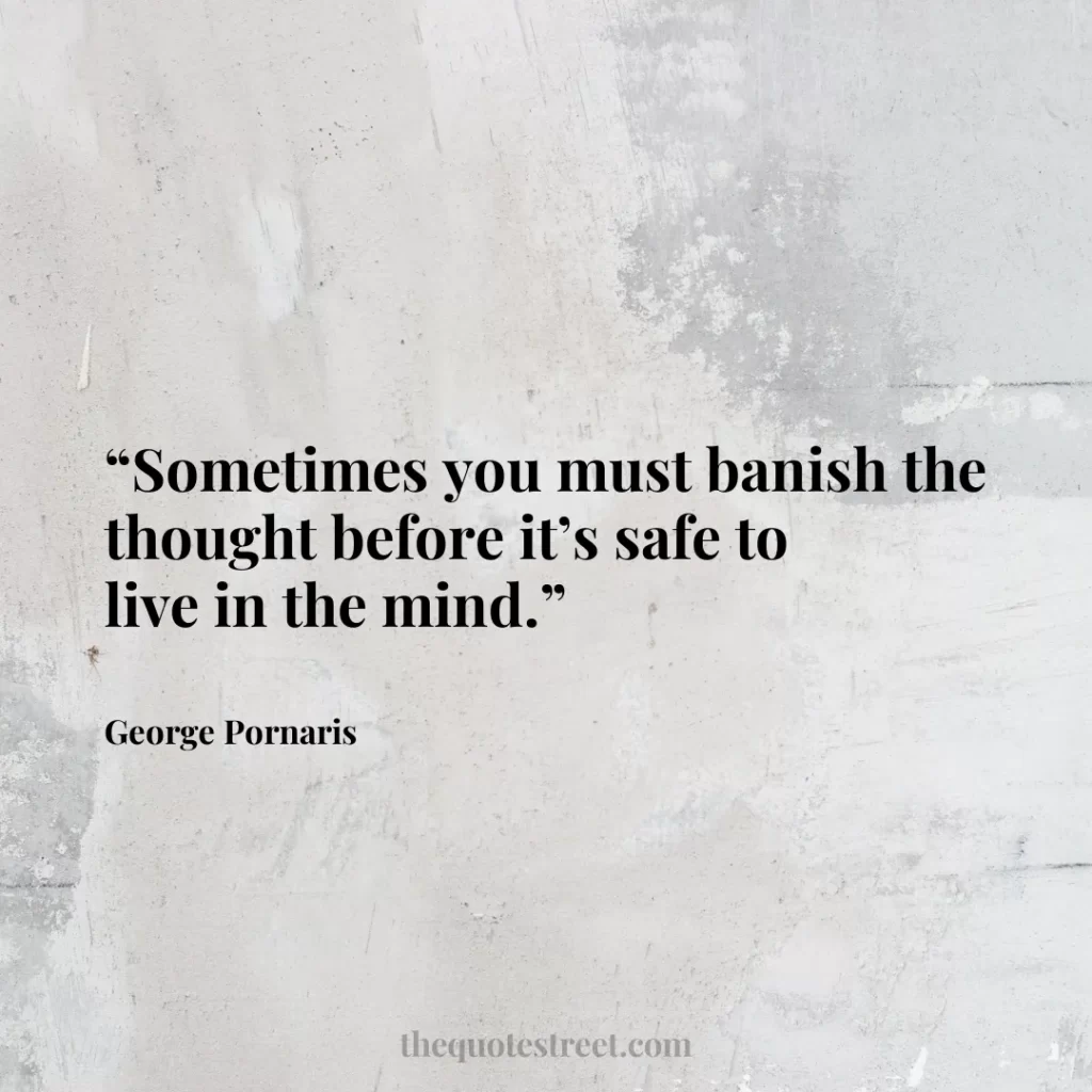 “Sometimes you must banish the thought before it’s safe to live in the mind.”