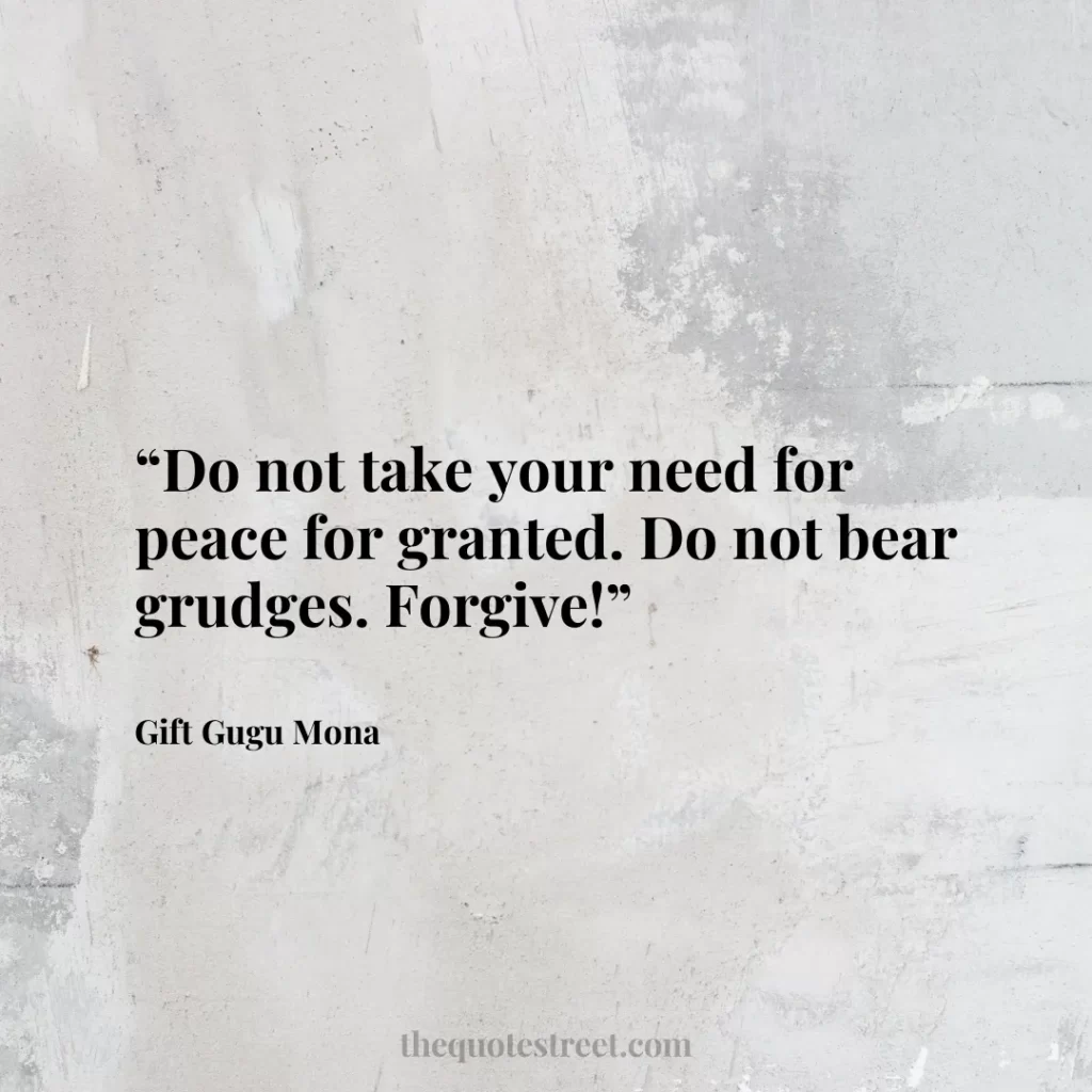 “Do not take your need for peace for granted. Do not bear grudges. Forgive!”
