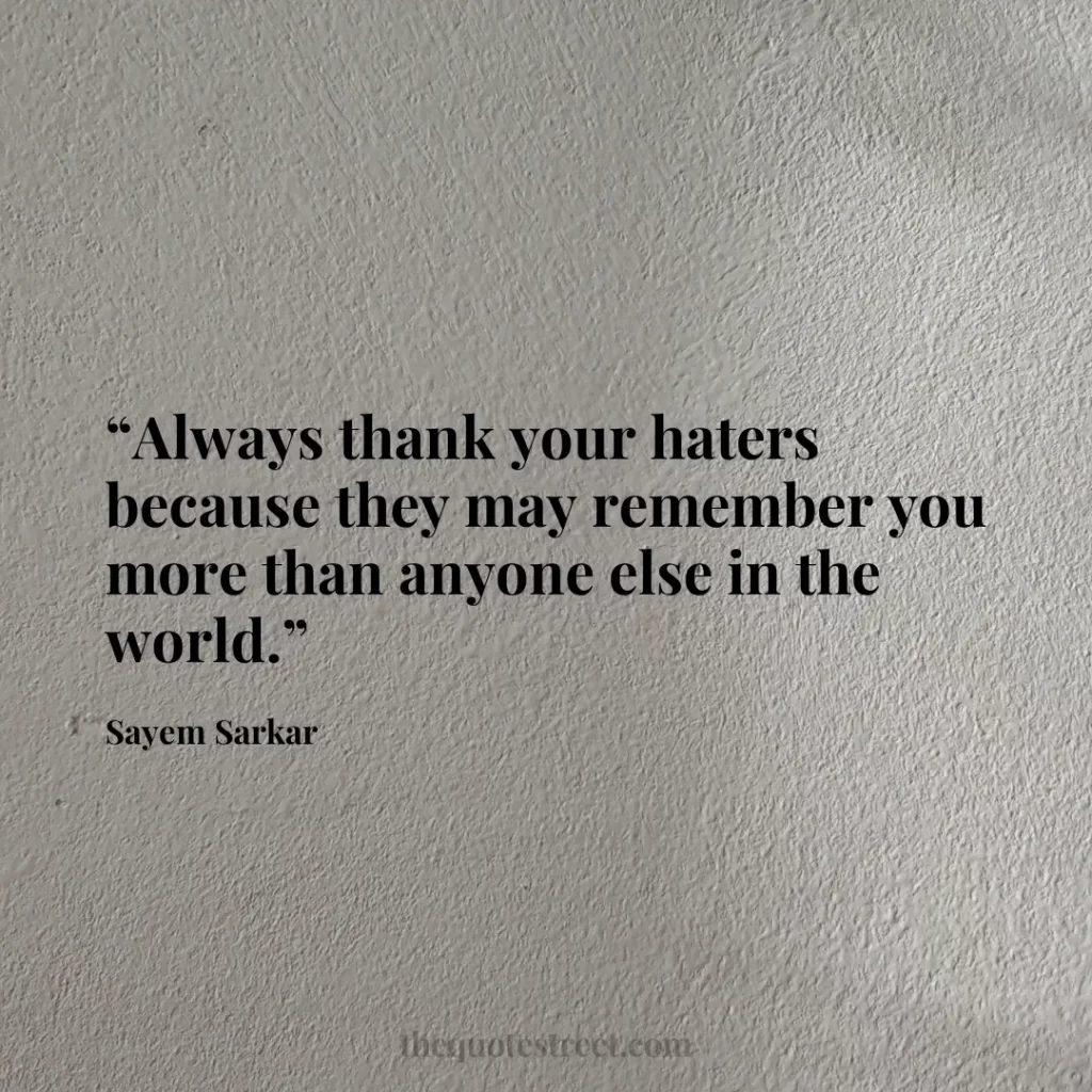 “Always thank your haters because they may remember you more than anyone else in the world.”