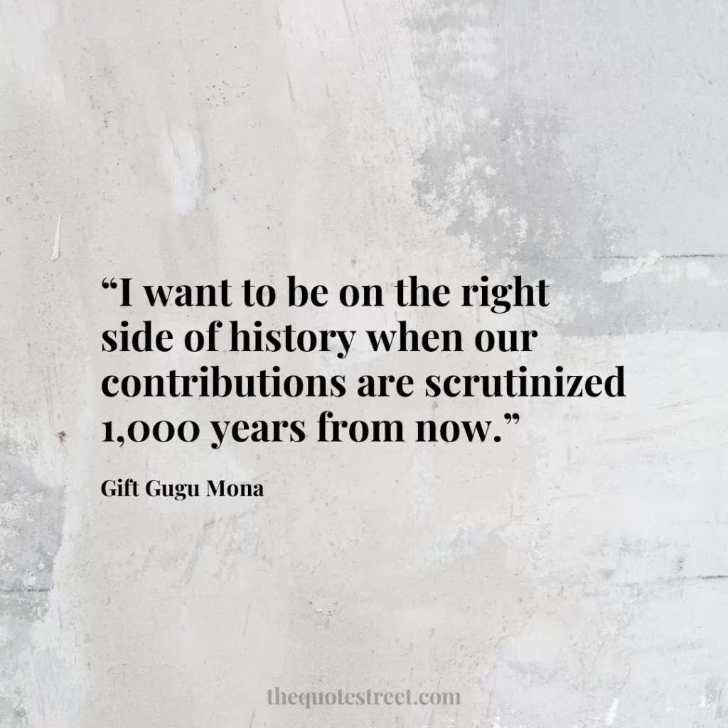 “I want to be on the right side of history when our contributions are scrutinized 1