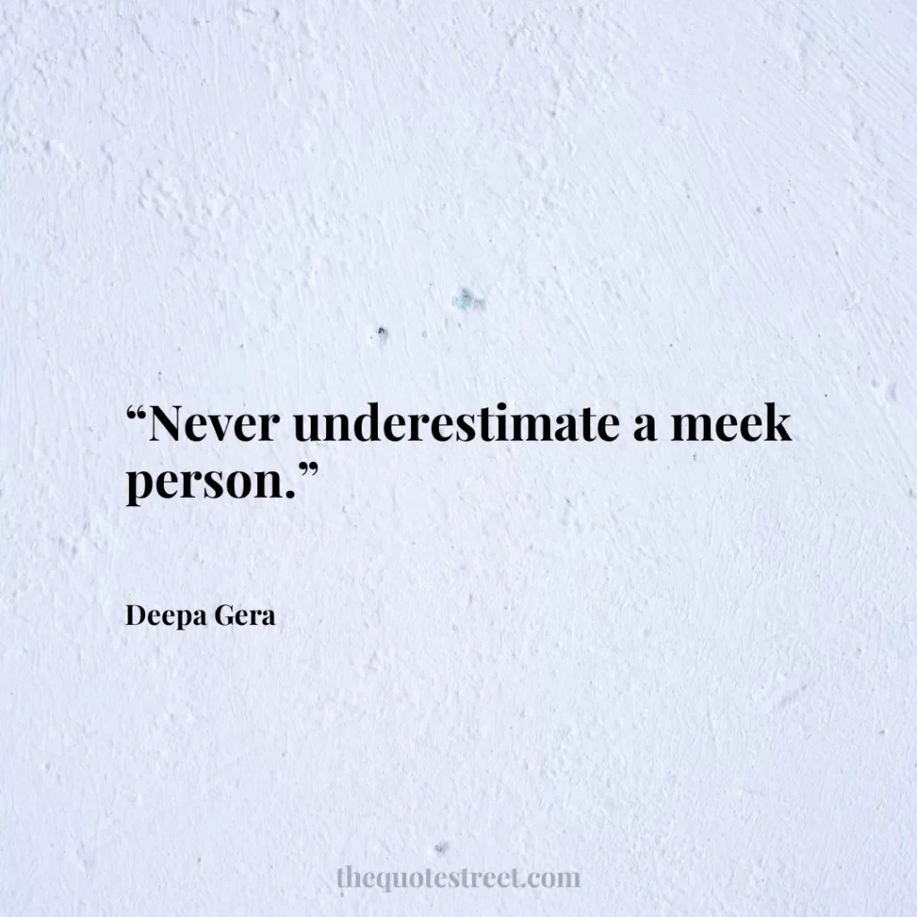 “Never underestimate a meek person.”