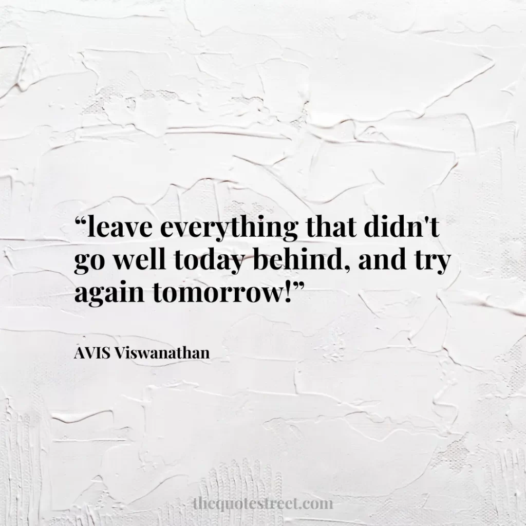 “leave everything that didn't go well today behind