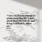 “I have lived long enough to understand that life is not about them or I but us. And living is definitely about me.”