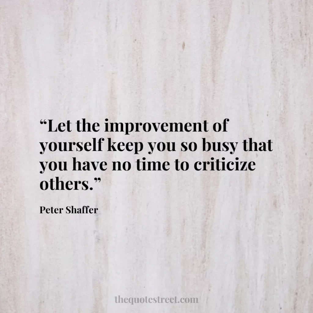 “Let the improvement of yourself keep you so busy that you have no time to criticize others.”