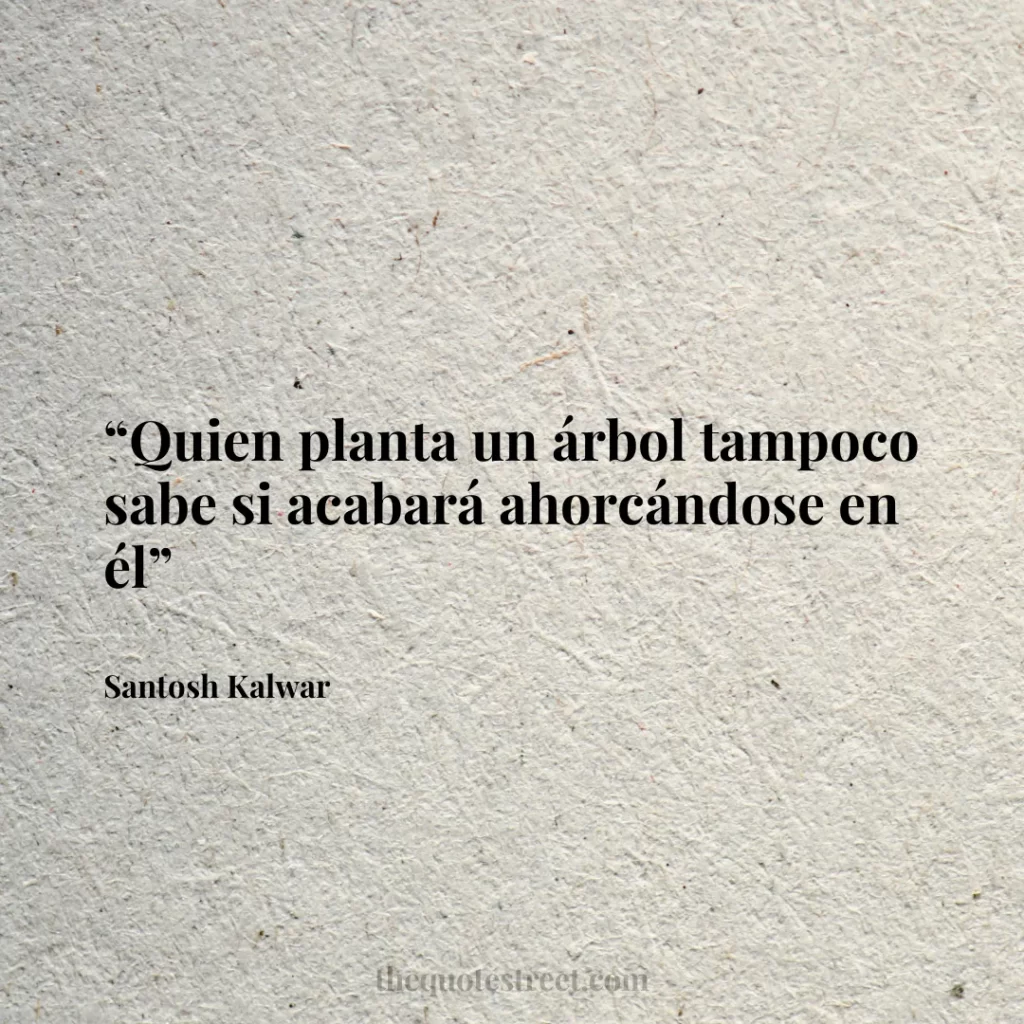 “Quien planta un árbol tampoco sabe si acabará ahorcándose en él”
