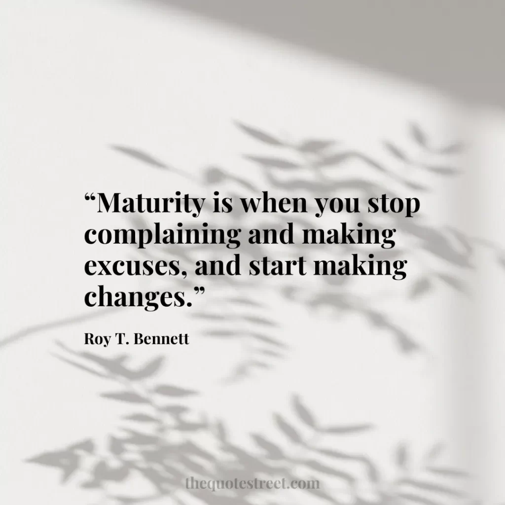 “Maturity is when you stop complaining and making excuses