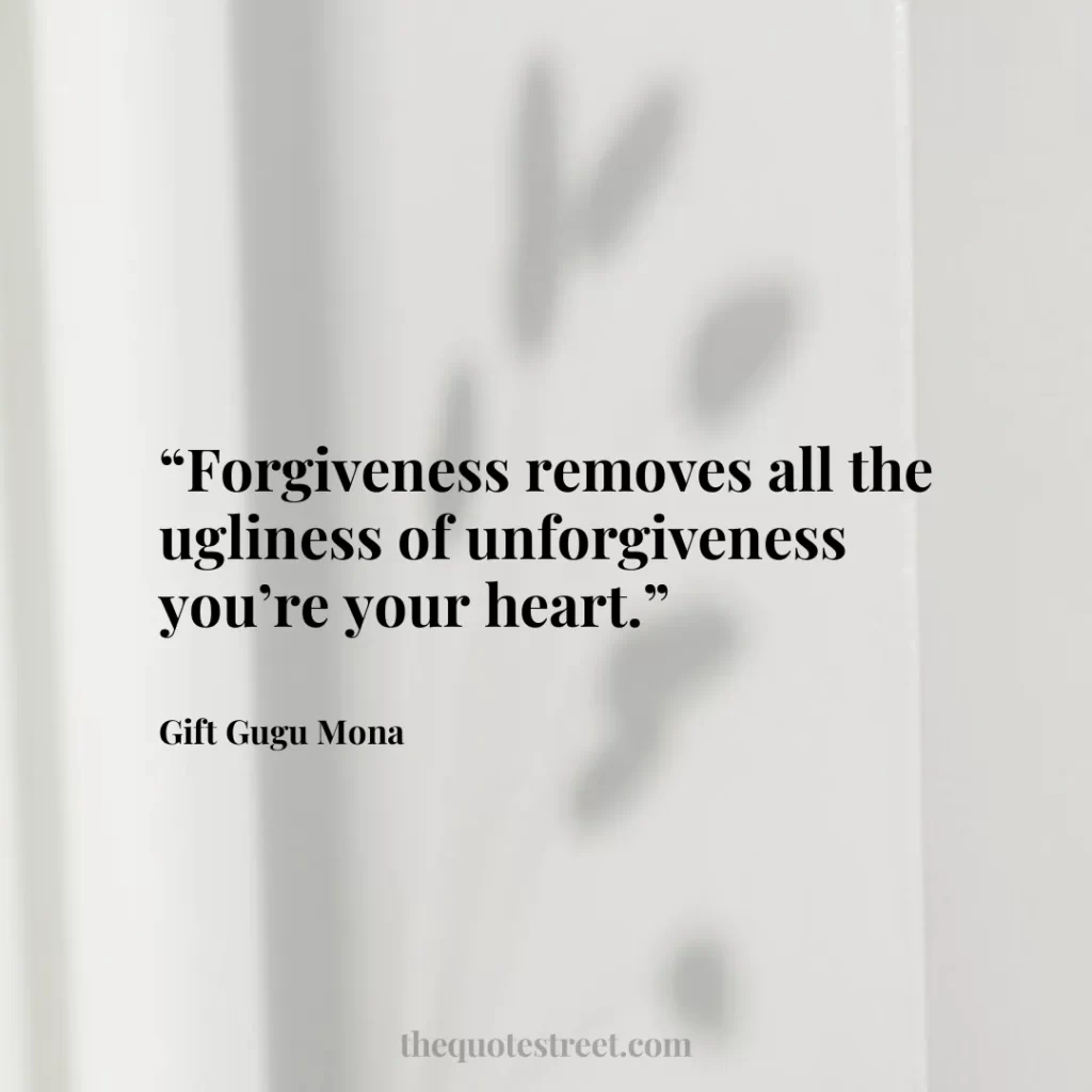 “Forgiveness removes all the ugliness of unforgiveness you’re your heart.”
