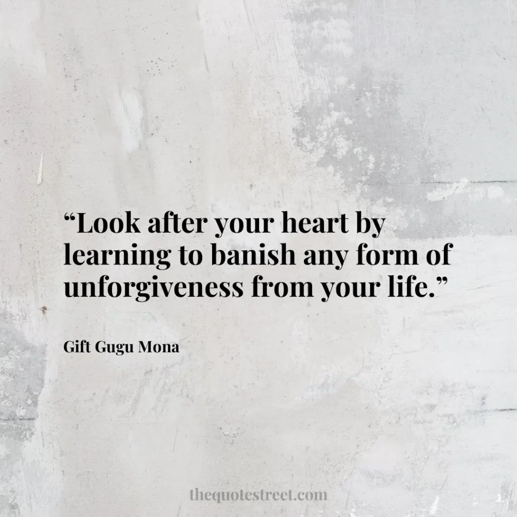 “Look after your heart by learning to banish any form of unforgiveness from your life.”