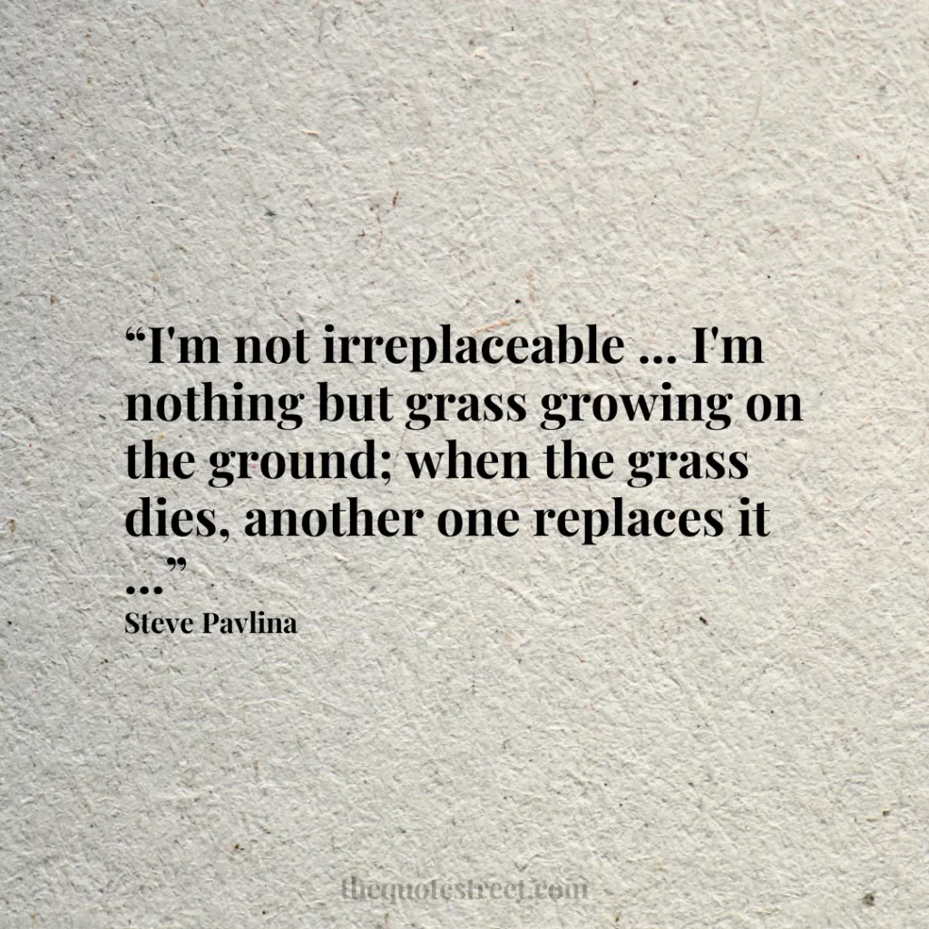 “I'm not irreplaceable ... I'm nothing but grass growing on the ground; when the grass dies