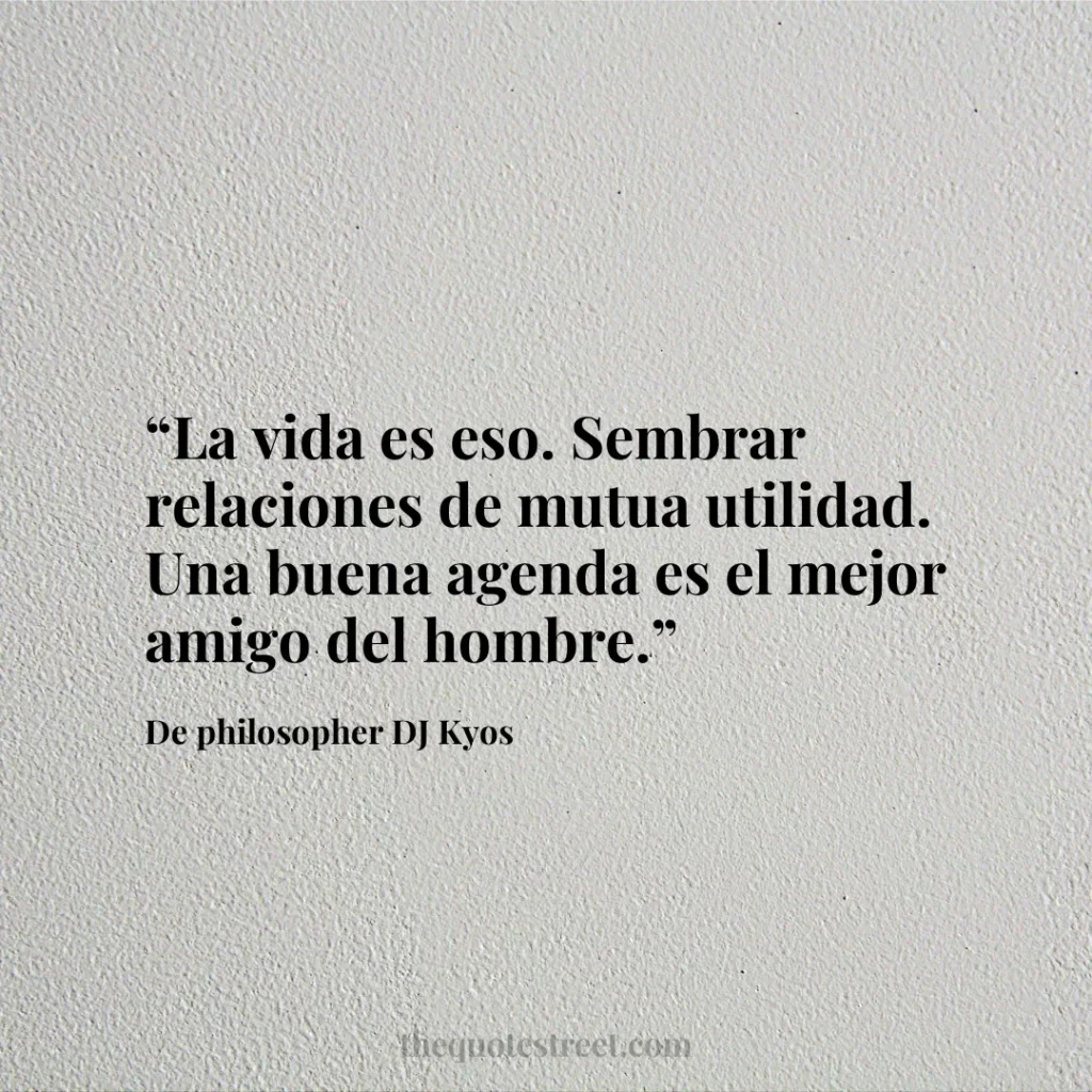 “La vida es eso. Sembrar relaciones de mutua utilidad. Una buena agenda es el mejor amigo del hombre.”