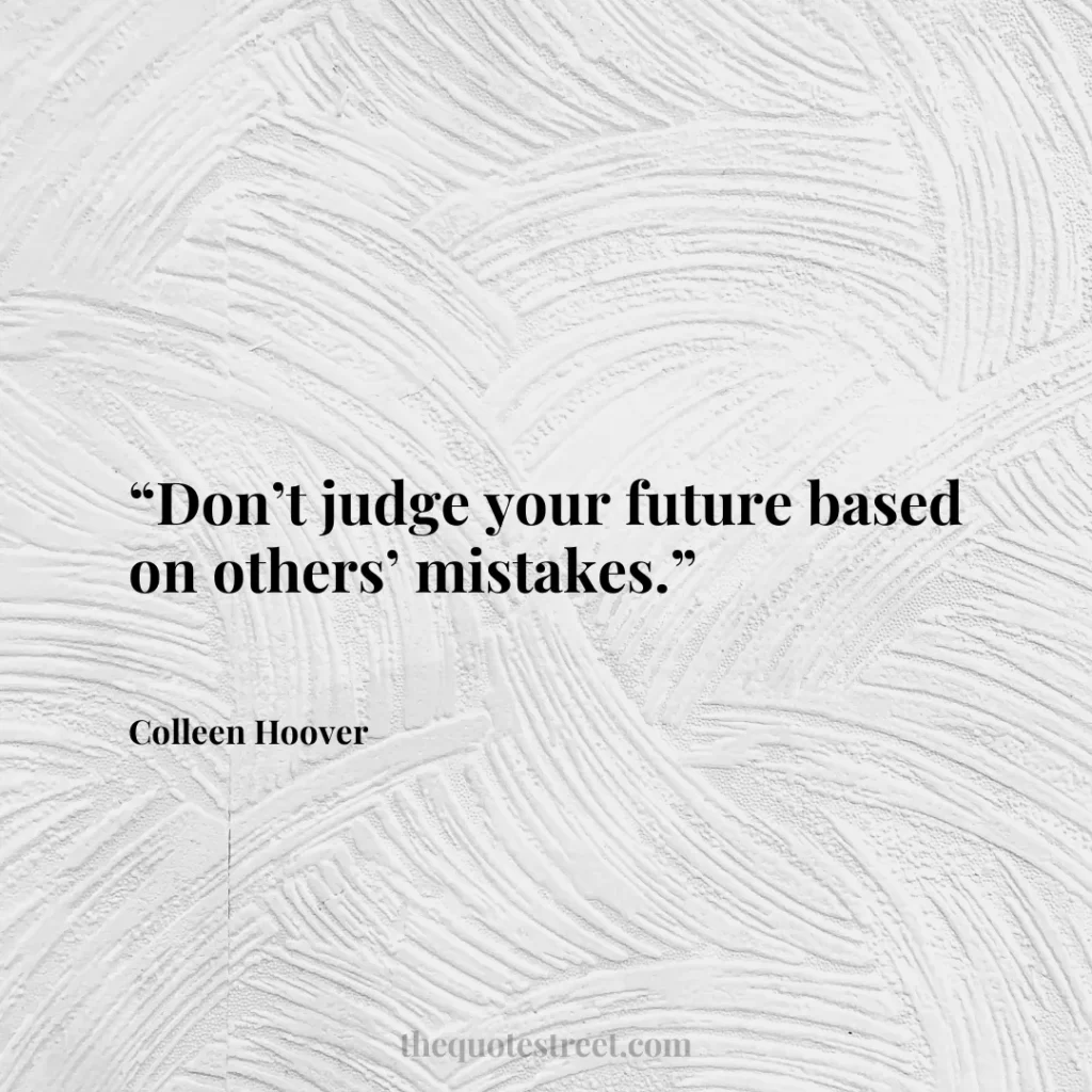 “Don’t judge your future based on others’ mistakes.”