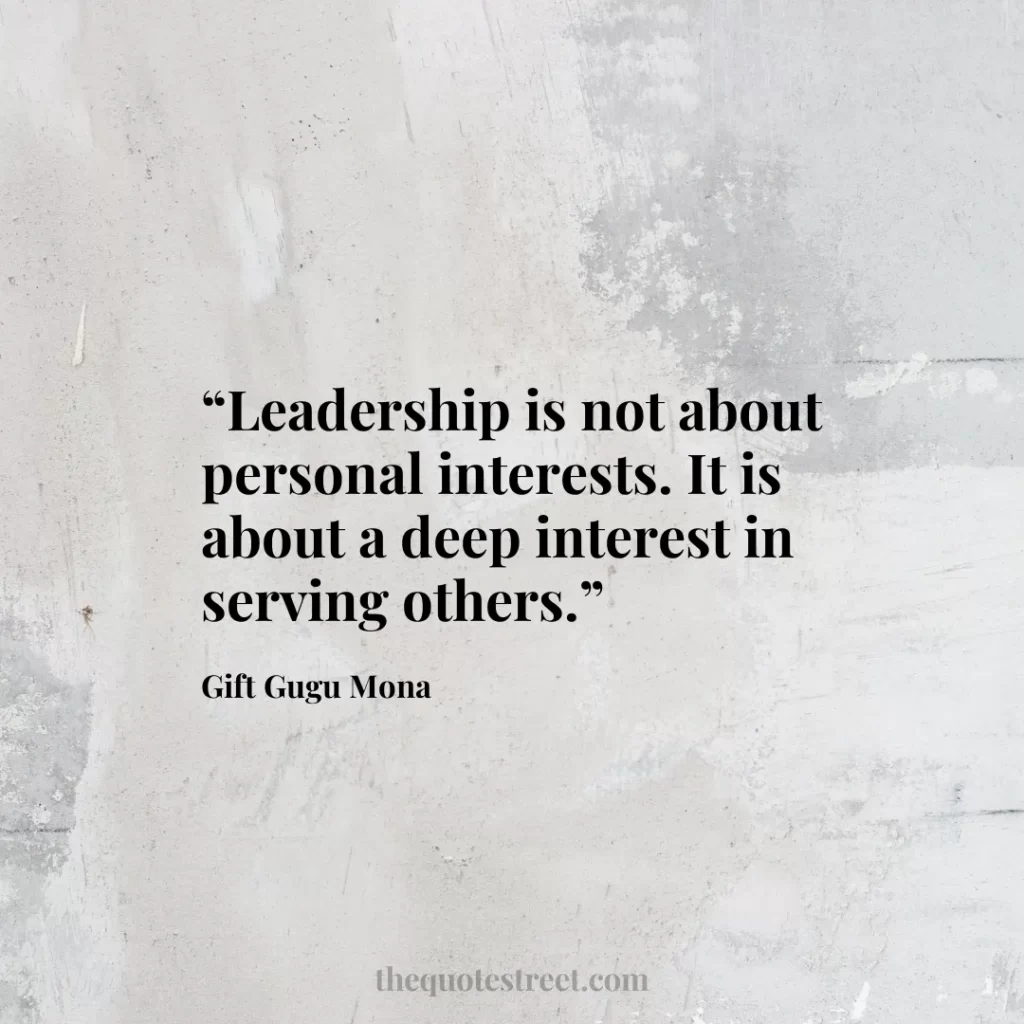 “Leadership is not about personal interests. It is about a deep interest in serving others.”