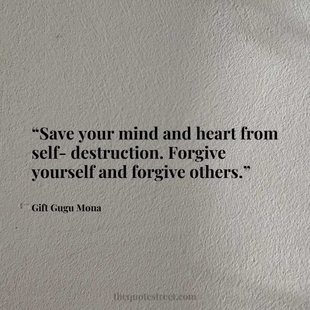 “Save your mind and heart from self-destruction. Forgive yourself and forgive others.”