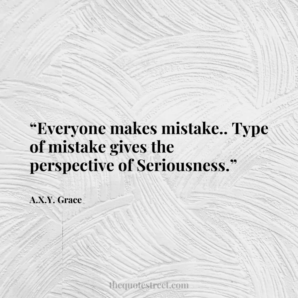 “Everyone makes mistake.. Type of mistake gives the perspective of Seriousness.”